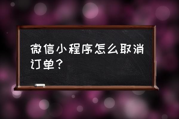 在微信小程序里买东西怎么退 微信小程序怎么取消订单？