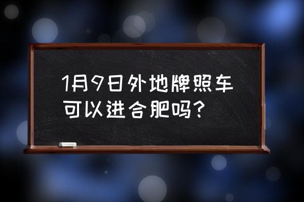 外地车可以进合肥吗 1月9日外地牌照车可以进合肥吗？