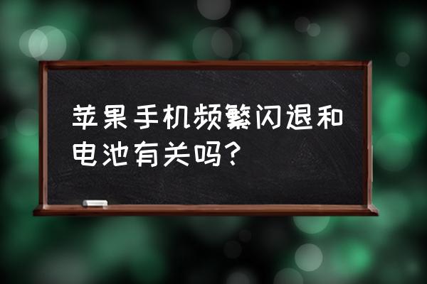 苹果手机会自动闪退怎么回事 苹果手机频繁闪退和电池有关吗？