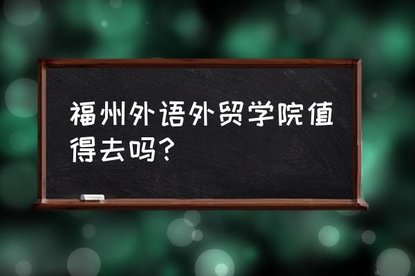 福建省二本英语专业哪所大学排名 福州外语外贸学院值得去吗？