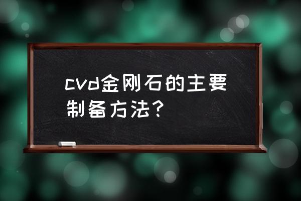 有做金刚石cvd拉丝模涂层的吗 cvd金刚石的主要制备方法？