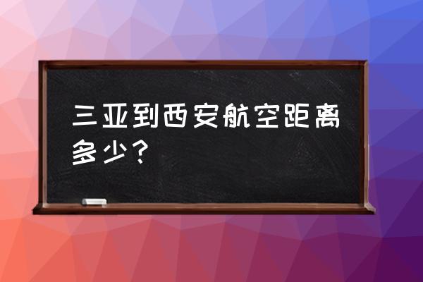 请问明天有三亚到咸阳的飞机吗 三亚到西安航空距离多少？