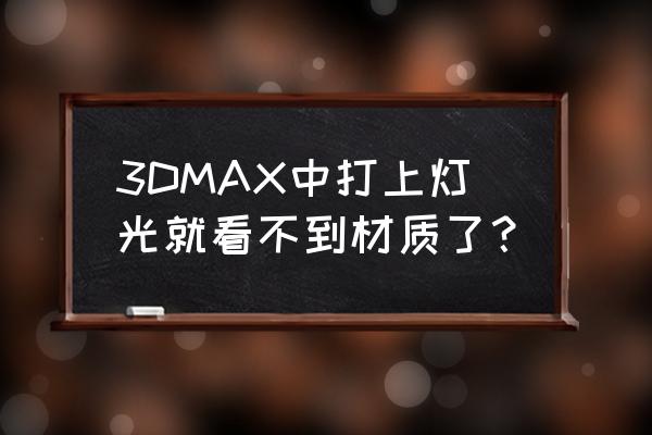 3dmax灯光材质在哪儿 3DMAX中打上灯光就看不到材质了？