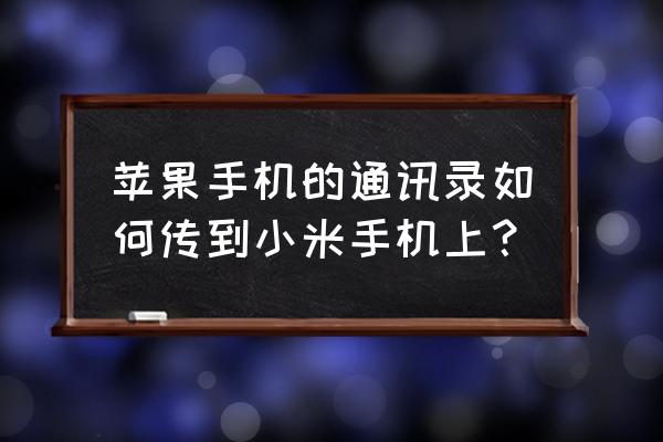 苹果手机通讯录如何导入到小米 苹果手机的通讯录如何传到小米手机上？