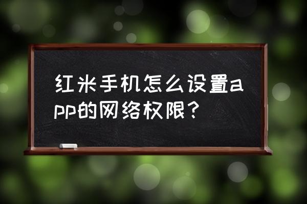 小米如何开启应用网络权限 红米手机怎么设置app的网络权限？