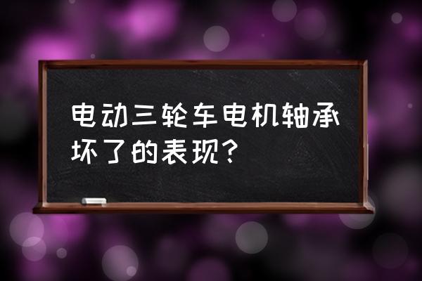 三轮车后轮轴承坏了会怎么样 电动三轮车电机轴承坏了的表现？