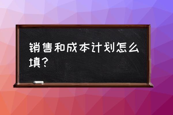 营销策划中营销成本怎么写 销售和成本计划怎么填？