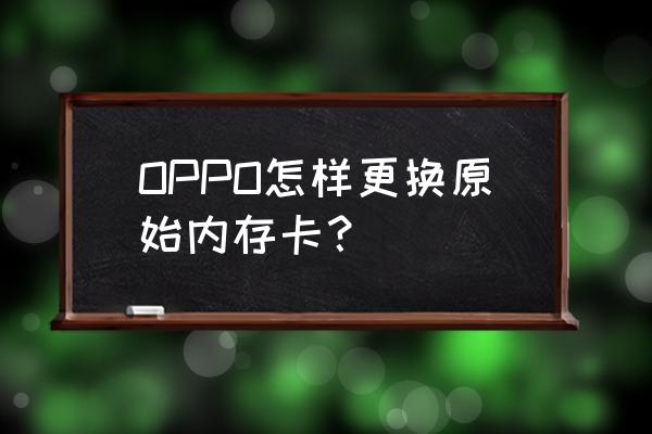 怎么更换手机内存插槽 OPPO怎样更换原始内存卡？