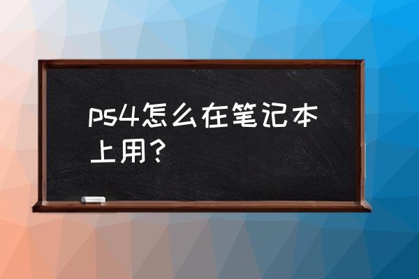 笔记本可以连接ps4吗 ps4怎么在笔记本上用？