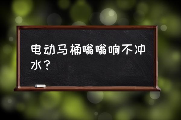 电动抽水马桶电机转不出水怎么啦 电动马桶嗡嗡响不冲水？