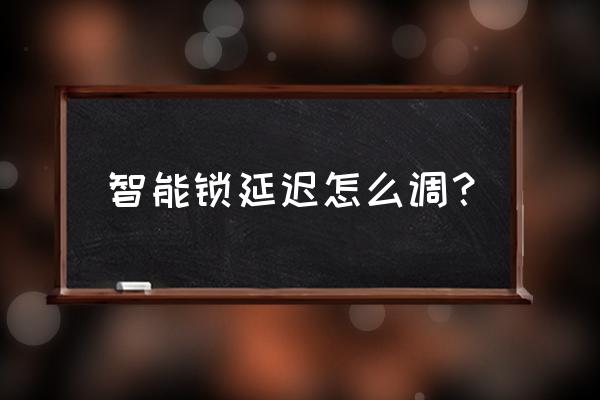 飞思洛克智慧智能锁怎么样 智能锁延迟怎么调？