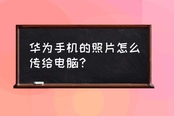 如何将华为手机相片导入电脑 华为手机的照片怎么传给电脑？