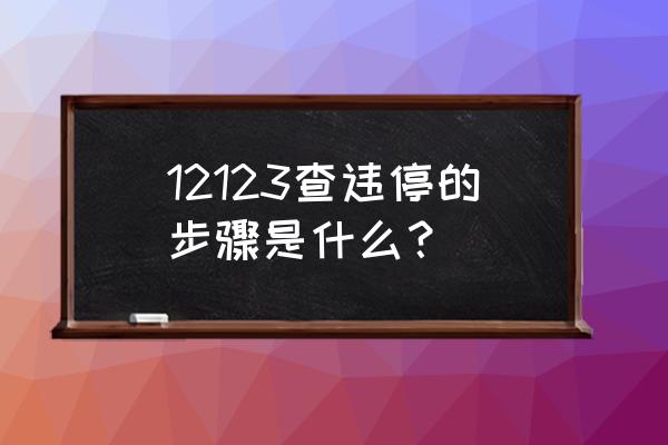 白城违章停车怎么查 12123查违停的步骤是什么？