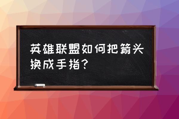 lol怎么把鼠标换成以前的 英雄联盟如何把箭头换成手指？