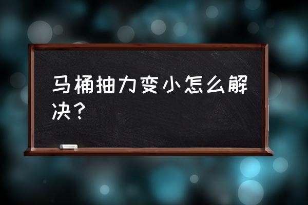 马桶吸力越来越小怎么办 马桶抽力变小怎么解决？