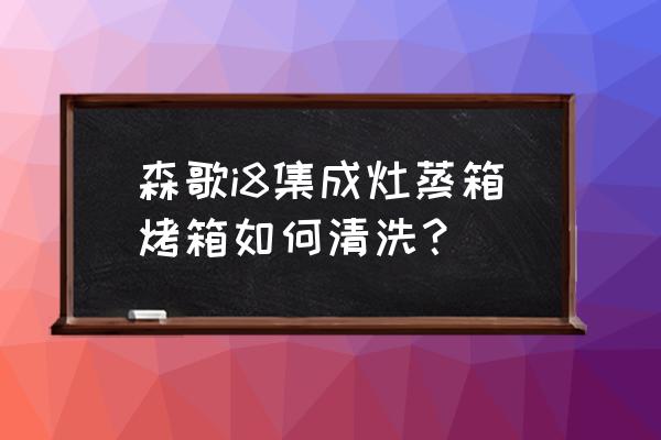 森歌集成灶内部不用清洗吗 森歌i8集成灶蒸箱烤箱如何清洗？