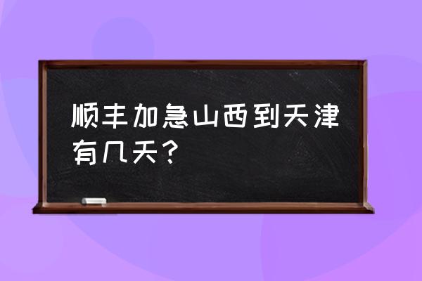 有忻州到天津的火车吗 顺丰加急山西到天津有几天？