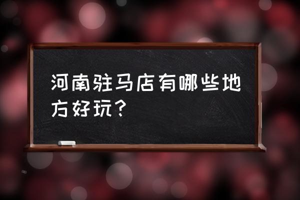 驻马店春节哪里有好玩的 河南驻马店有哪些地方好玩？