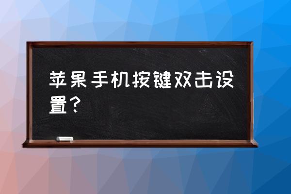 苹果手机网页怎么双击选择 苹果手机按键双击设置？