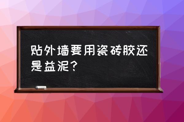 瓷砖粘接剂可以粘外墙吗 贴外墙要用瓷砖胶还是益泥？