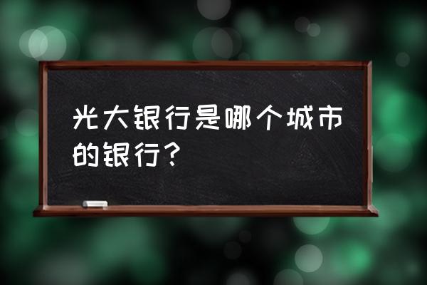 南通如皋有光大银行吗 光大银行是哪个城市的银行？