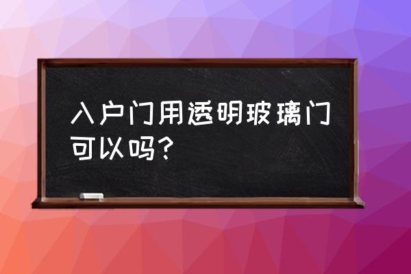 进户门用安装玻璃门中门好吗 入户门用透明玻璃门可以吗？