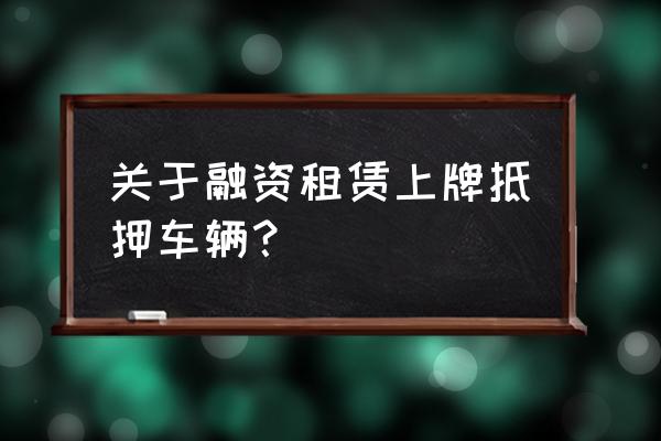 车辆融资租赁在车管所好备案吗 关于融资租赁上牌抵押车辆？