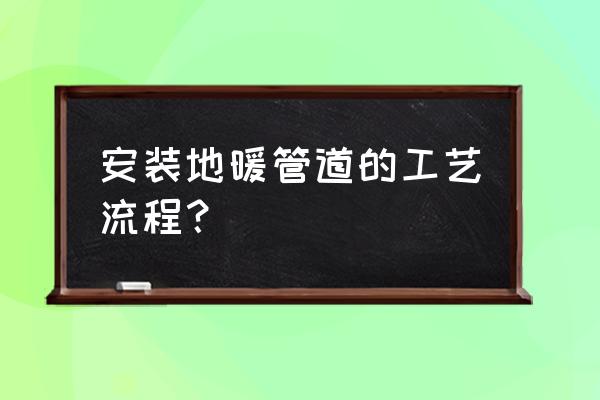 小区地暖管是怎么敷设的 安装地暖管道的工艺流程？