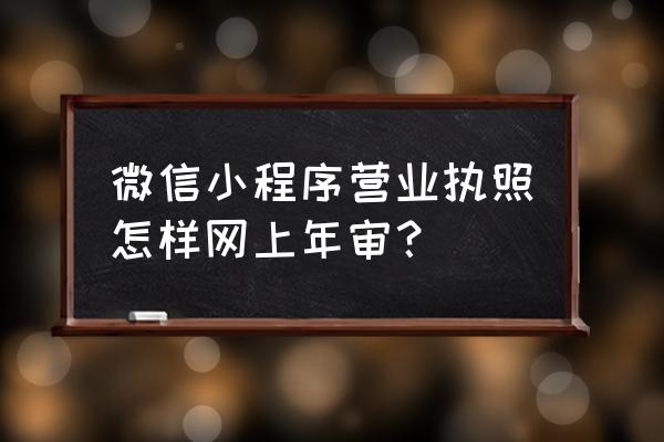 微信小程序怎么年审营业执照 微信小程序营业执照怎样网上年审？