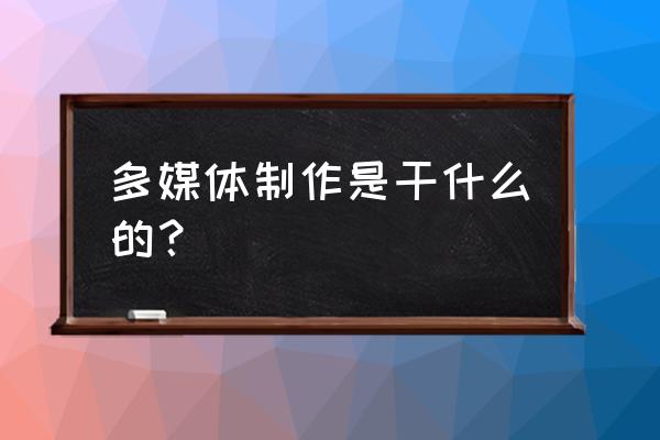 制作多媒体规划设计包括哪些内容 多媒体制作是干什么的？