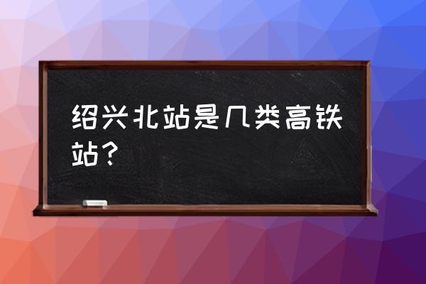 绍兴北站到江西九江的车票多少钱 绍兴北站是几类高铁站？