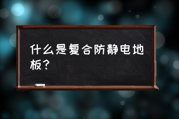 什么是金属的背面复合地板 什么是复合防静电地板？