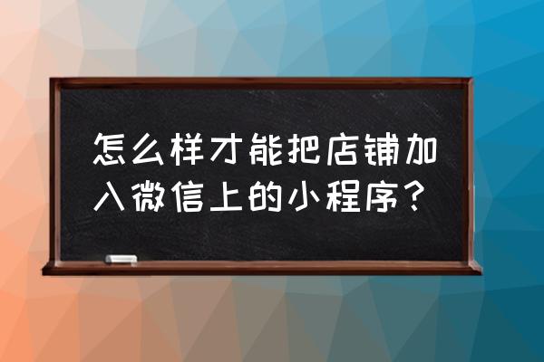 门店小程序在哪里找 怎么样才能把店铺加入微信上的小程序？