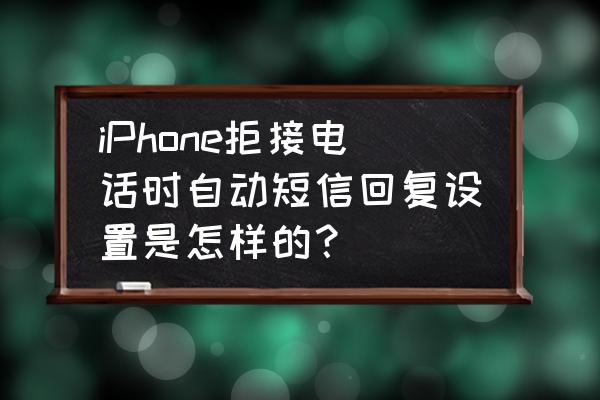 苹果手机怎么自动回复信息 iPhone拒接电话时自动短信回复设置是怎样的？