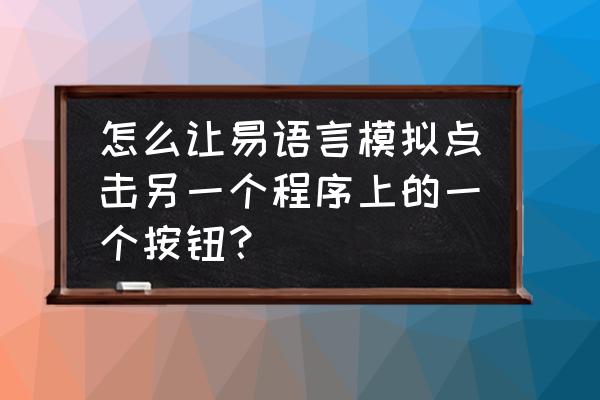 易语言点击外部按钮发送多少钱 怎么让易语言模拟点击另一个程序上的一个按钮？