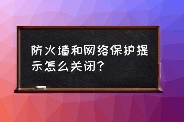 win10怎样不弹窗提示防火墙 防火墙和网络保护提示怎么关闭？