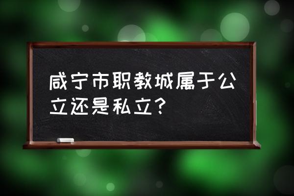 咸宁职教城学费大概是多少 咸宁市职教城属于公立还是私立？