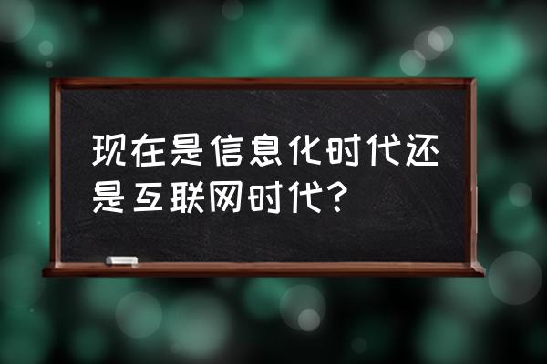 互联网时代是什么时代 现在是信息化时代还是互联网时代？