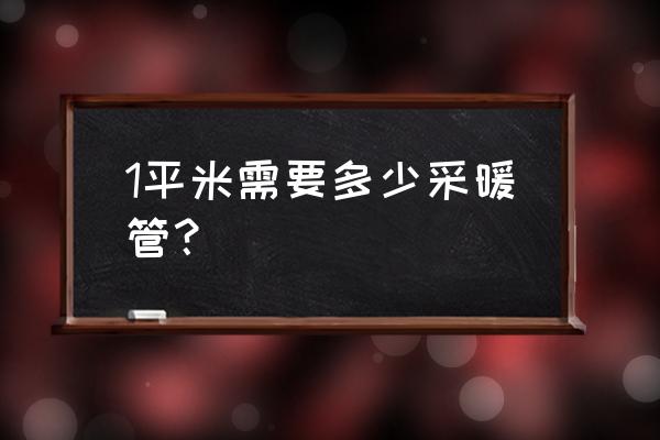 采暖面积需要多长地暖管 1平米需要多少采暖管？