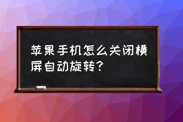 苹果手机横屏怎么关 苹果手机怎么关闭横屏自动旋转？