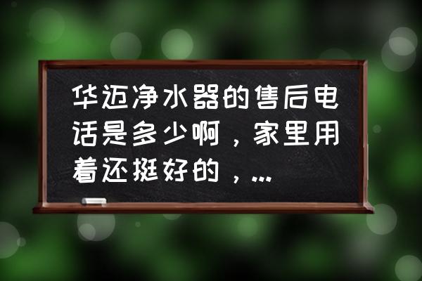 华迈净水器哪里买滤芯 华迈净水器的售后电话是多少啊，家里用着还挺好的，现在想换滤芯了？