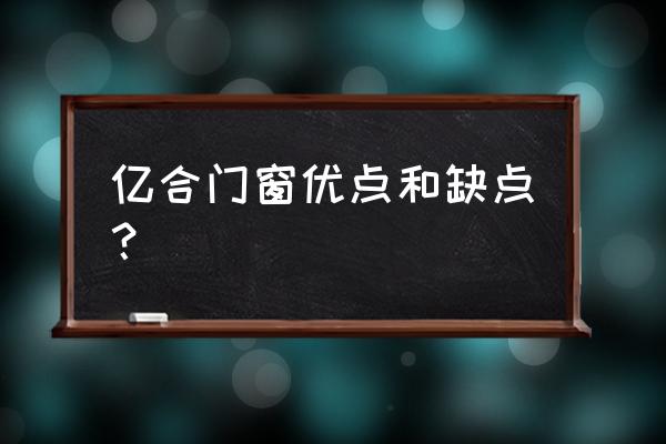 佰怡家橱柜衣柜亿合门窗怎么样 亿合门窗优点和缺点？