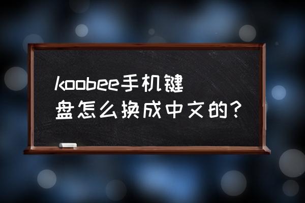 手机日语键盘怎么切换回中文 koobee手机键盘怎么换成中文的？