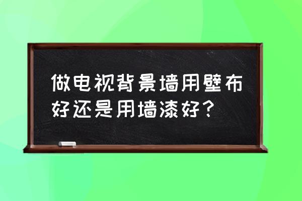 墙布墙纸墙漆哪个好 做电视背景墙用壁布好还是用墙漆好？