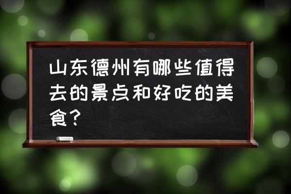 德州哪儿卖把子肉 山东德州有哪些值得去的景点和好吃的美食？