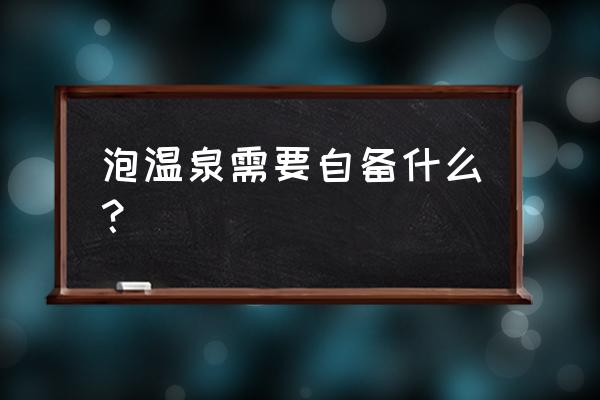 枣庄温泉需要带什么 泡温泉需要自备什么？