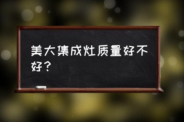 美大集成灶能改猛火灶吗 美大集成灶质量好不好？