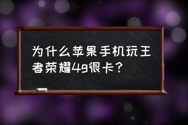 苹果手机打游戏为什么网卡 为什么苹果手机玩王者荣耀4g很卡？