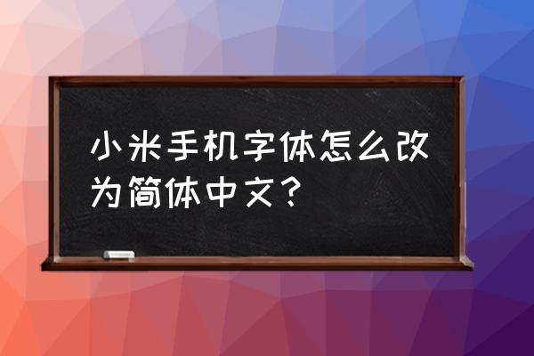 安卓系统怎么换中文字体 小米手机字体怎么改为简体中文？