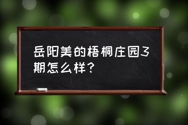 美的梧桐庄园岳阳房子怎么样 岳阳美的梧桐庄园3期怎么样？